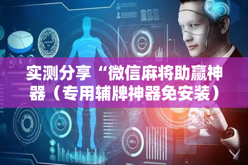实测分享“微信麻将助赢神器（专用辅牌神器免安装）