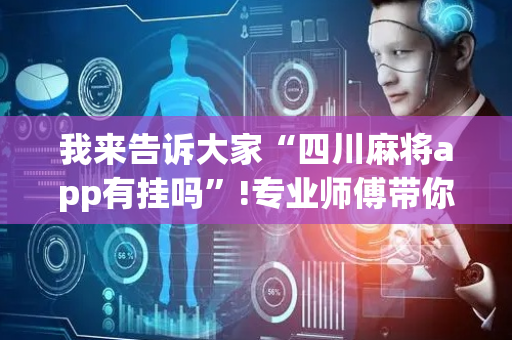 我来告诉大家“四川麻将app有挂吗”!专业师傅带你一起了解（详细教程）-抖音