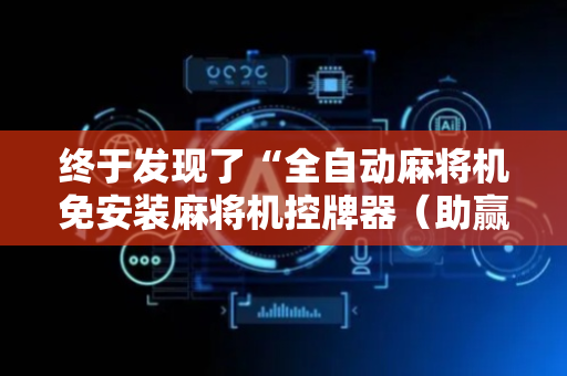 终于发现了“全自动麻将机免安装麻将机控牌器（助赢神器通用版）