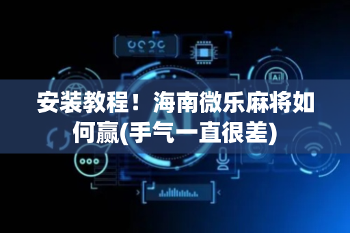 安装教程！海南微乐麻将如何赢(手气一直很差)