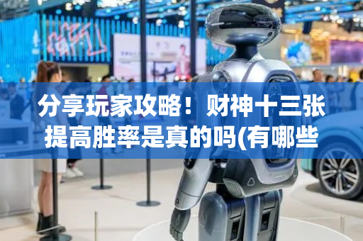 分享玩家攻略！财神十三张提高胜率是真的吗(有哪些猫腻)