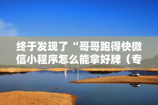 终于发现了“哥哥跑得快微信小程序怎么能拿好牌（专用辅牌神器免安装）