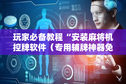 玩家必备教程“安装麻将机控牌软件（专用辅牌神器免安装）