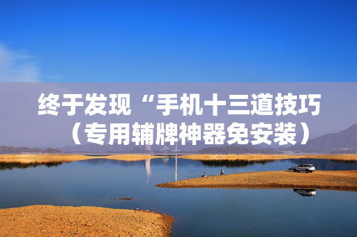 终于发现“手机十三道技巧（专用辅牌神器免安装）