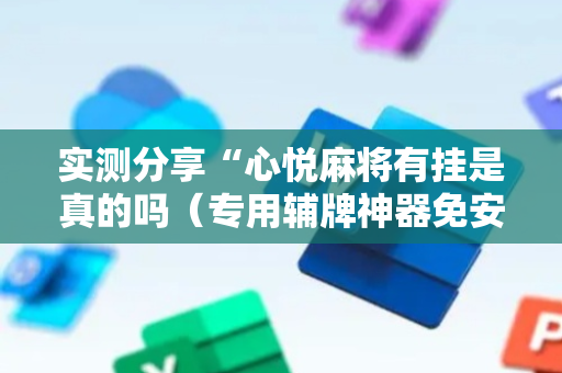 实测分享“心悦麻将有挂是真的吗（专用辅牌神器免安装）