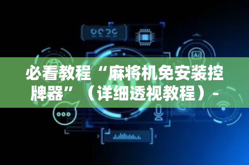 必看教程“麻将机免安装控牌器”（详细透视教程）-哔哩哔哩