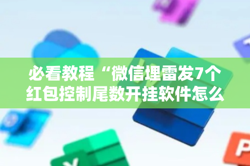 必看教程“微信埋雷发7个红包控制尾数开挂软件怎么安装”（详细透视教程）-哔哩哔哩