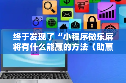终于发现了“小程序微乐麻将有什么能赢的方法（助赢神器通用版）
