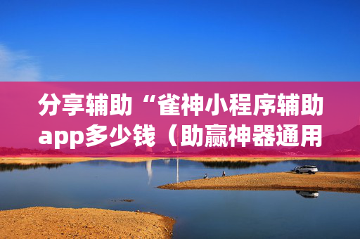 分享辅助“雀神小程序辅助app多少钱（助赢神器通用版）
