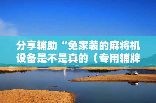 分享辅助“免家装的麻将机设备是不是真的（专用辅牌神器免安装）