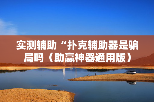 实测辅助“扑克辅助器是骗局吗（助赢神器通用版）