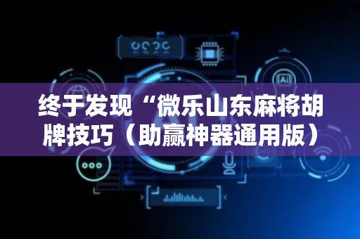 终于发现“微乐山东麻将胡牌技巧（助赢神器通用版）