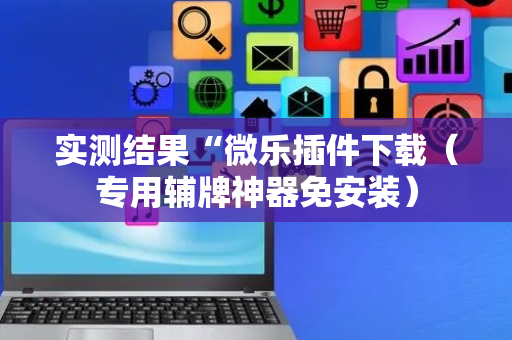 实测结果“微乐插件下载（专用辅牌神器免安装）