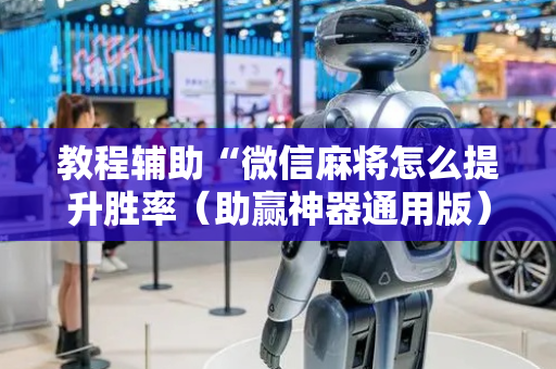 教程辅助“微信麻将怎么提升胜率（助赢神器通用版）