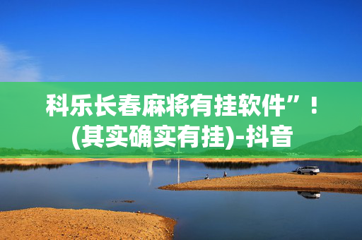 科乐长春麻将有挂软件”!(其实确实有挂)-抖音