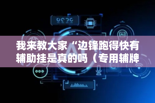 我来教大家“边锋跑得快有辅助挂是真的吗（专用辅牌神器免安装）