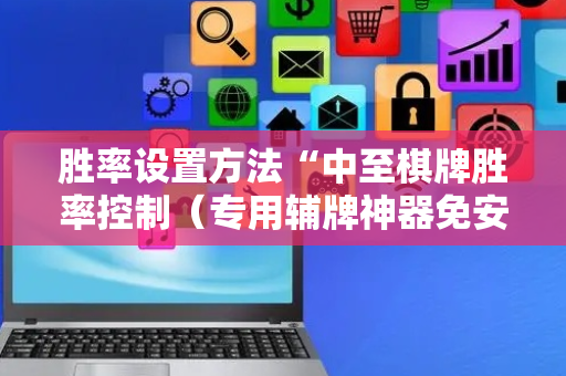 胜率设置方法“中至棋牌胜率控制（专用辅牌神器免安装）