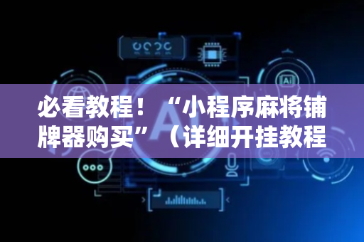 必看教程！“小程序麻将铺牌器购买”（详细开挂教程）-哔哩哔哩