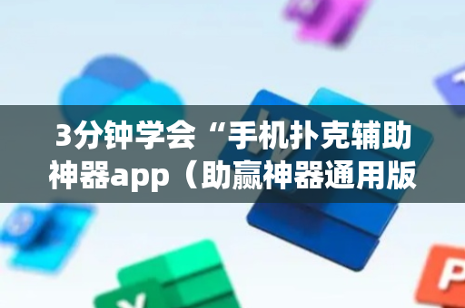 3分钟学会“手机扑克辅助神器app（助赢神器通用版）