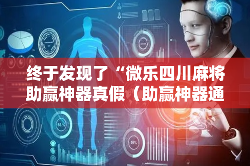 终于发现了“微乐四川麻将助赢神器真假（助赢神器通用版）