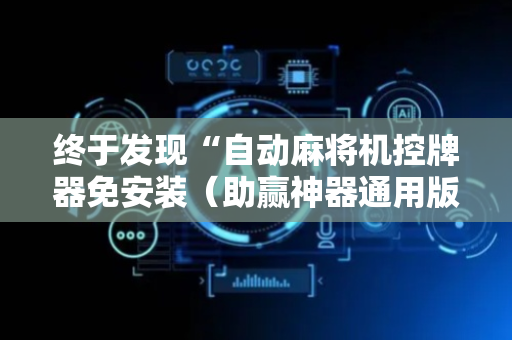 终于发现“自动麻将机控牌器免安装（助赢神器通用版）