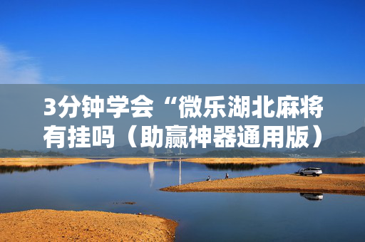 3分钟学会“微乐湖北麻将有挂吗（助赢神器通用版）