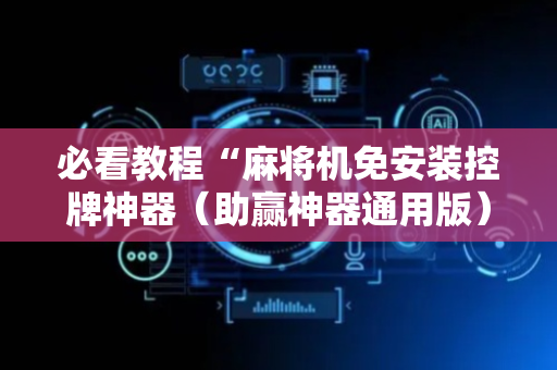 必看教程“麻将机免安装控牌神器（助赢神器通用版）