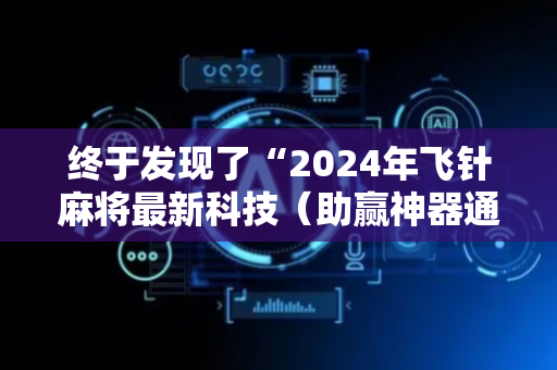 终于发现了“2024年飞针麻将最新科技（助赢神器通用版）