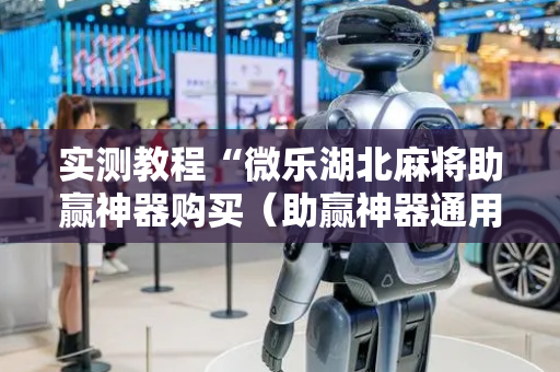 实测教程“微乐湖北麻将助赢神器购买（助赢神器通用版）