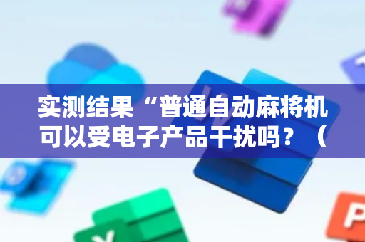 实测结果“普通自动麻将机可以受电子产品干扰吗？（助赢神器通用版）