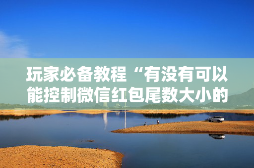 玩家必备教程“有没有可以能控制微信红包尾数大小的挂”（详细透视教程）-哔哩哔哩