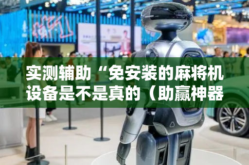 实测辅助“免安装的麻将机设备是不是真的（助赢神器通用版）