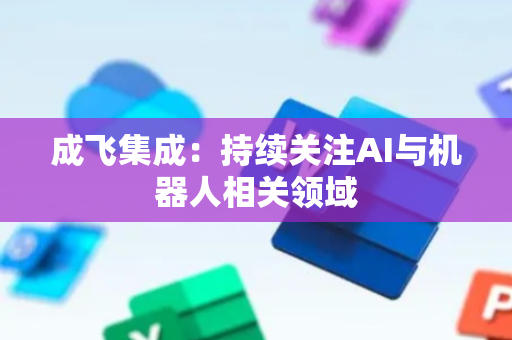 成飞集成：持续关注AI与机器人相关领域