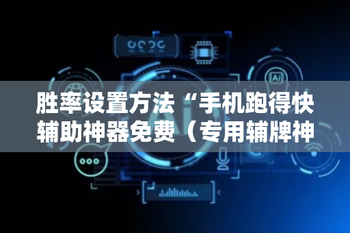 胜率设置方法“手机跑得快辅助神器免费（专用辅牌神器免安装）