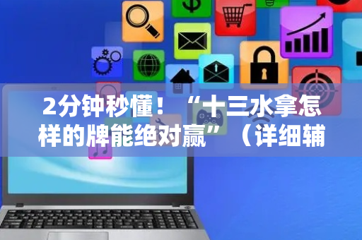 2分钟秒懂！“十三水拿怎样的牌能绝对赢”（详细辅助教程）-哔哩哔哩