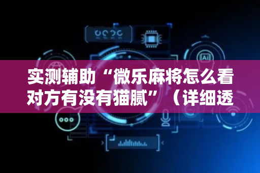 实测辅助“微乐麻将怎么看对方有没有猫腻”（详细透视教程）-哔哩哔哩