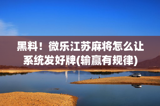 黑料！微乐江苏麻将怎么让系统发好牌(输赢有规律)