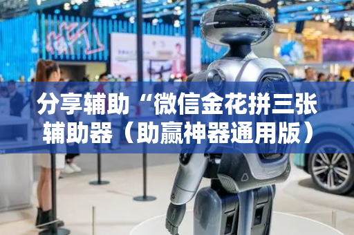 分享辅助“微信金花拼三张辅助器（助赢神器通用版）