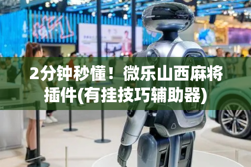 2分钟秒懂！微乐山西麻将插件(有挂技巧辅助器)
