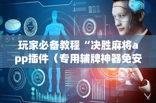玩家必备教程“决胜麻将app插件（专用辅牌神器免安装）