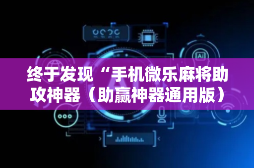 终于发现“手机微乐麻将助攻神器（助赢神器通用版）