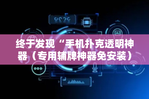 终于发现“手机扑克透明神器（专用辅牌神器免安装）