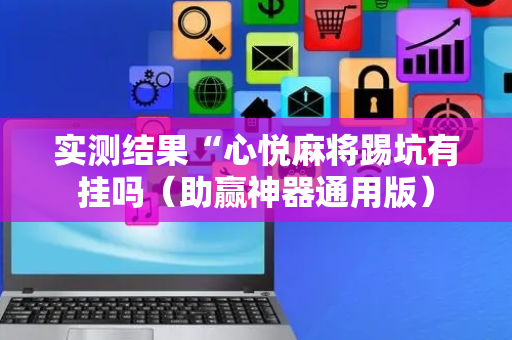实测结果“心悦麻将踢坑有挂吗（助赢神器通用版）