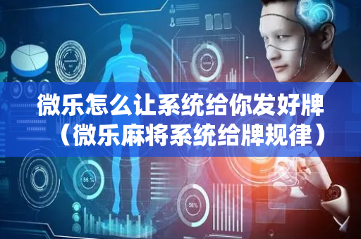 微乐怎么让系统给你发好牌（微乐麻将系统给牌规律）