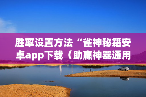 胜率设置方法“雀神秘籍安卓app下载（助赢神器通用版）