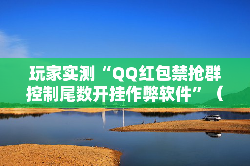 玩家实测“QQ红包禁抢群控制尾数开挂作弊软件”（详细透视教程）-哔哩哔哩