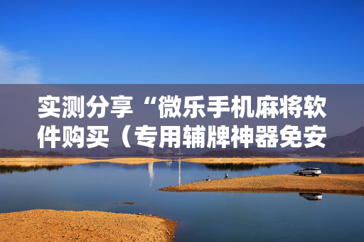 实测分享“微乐手机麻将软件购买（专用辅牌神器免安装）