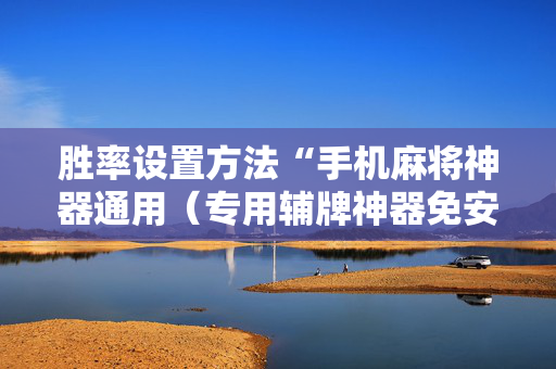 胜率设置方法“手机麻将神器通用（专用辅牌神器免安装）