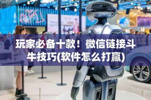 玩家必备十款！微信链接斗牛技巧(软件怎么打赢)