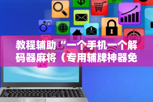 教程辅助“一个手机一个解码器麻将（专用辅牌神器免安装）